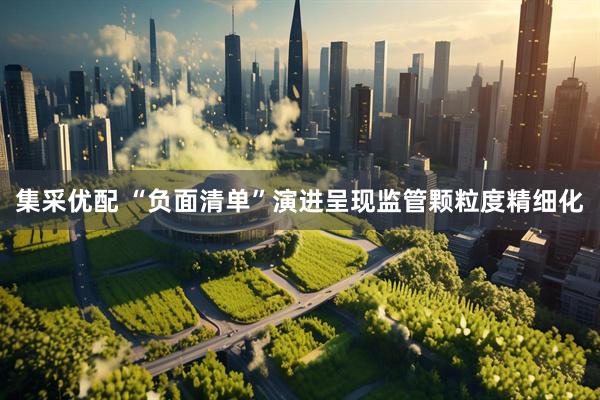 集采优配 “负面清单”演进呈现监管颗粒度精细化