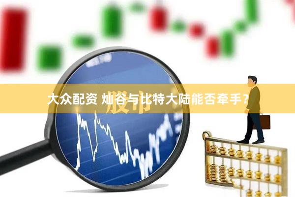 大众配资 灿谷与比特大陆能否牵手？