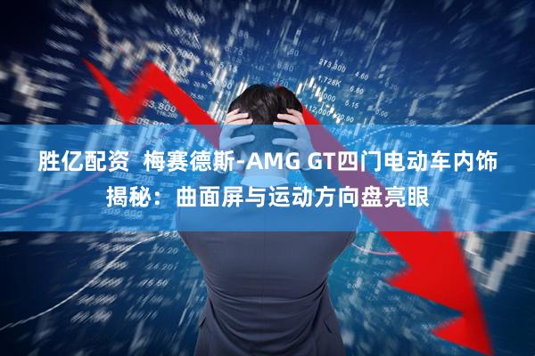 胜亿配资  梅赛德斯-AMG GT四门电动车内饰揭秘：曲面屏与运动方向盘亮眼