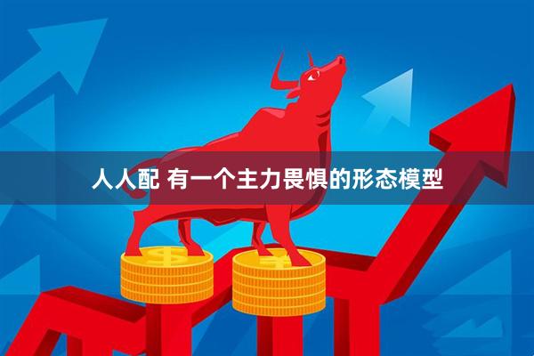 人人配 有一个主力畏惧的形态模型