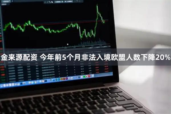 金来源配资 今年前5个月非法入境欧盟人数下降20%