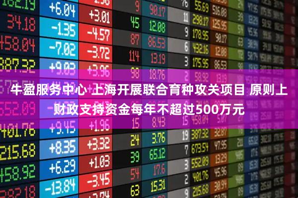 牛盈服务中心 上海开展联合育种攻关项目 原则上财政支持资金每年不超过500万元